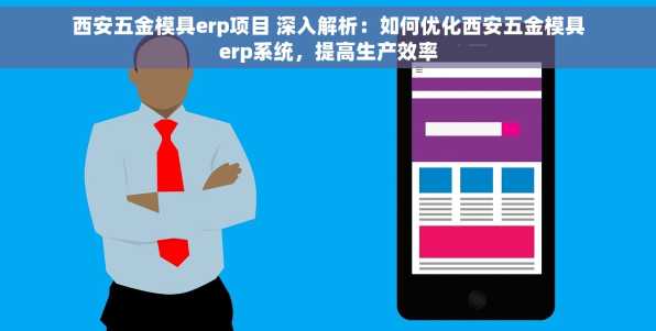 西安五金模具erp项目 深入解析：如何优化西安五金模具erp系统，提高生产效率