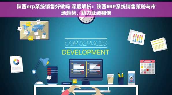 陕西erp系统销售好做吗 深度解析：陕西ERP系统销售策略与市场趋势，助力业绩翻倍