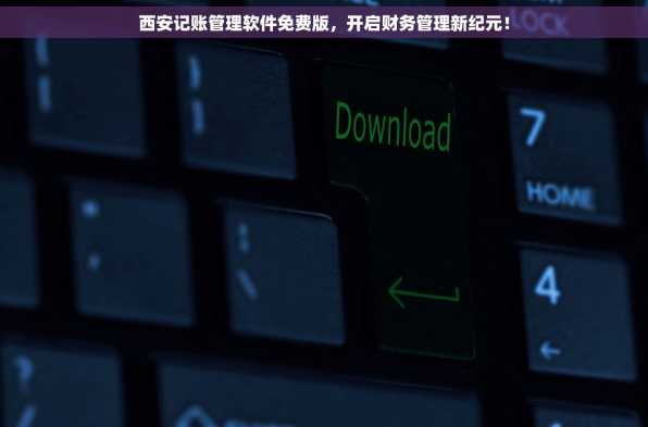 西安记账管理软件免费版，开启财务管理新纪元！