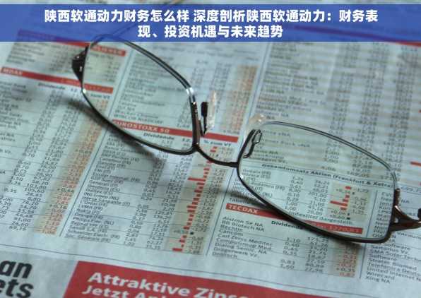 陕西软通动力财务怎么样 深度剖析陕西软通动力：财务表现、投资机遇与未来趋势