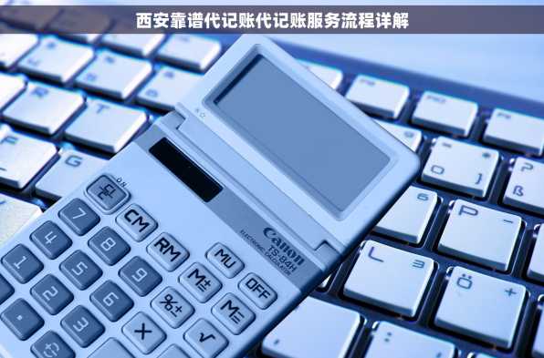 西安靠谱代记账代记账服务流程详解