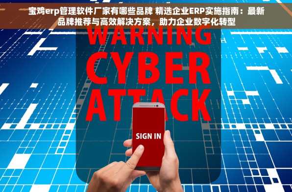 宝鸡erp管理软件厂家有哪些品牌 精选企业ERP实施指南：最新品牌推荐与高效解决方案，助力企业数字化转型