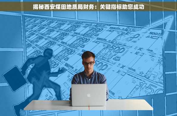 揭秘西安煤田地质局财务：关键指标助您成功
