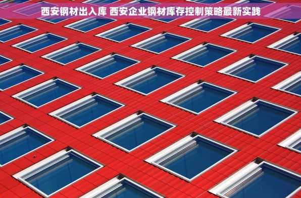 西安钢材出入库 西安企业钢材库存控制策略最新实践