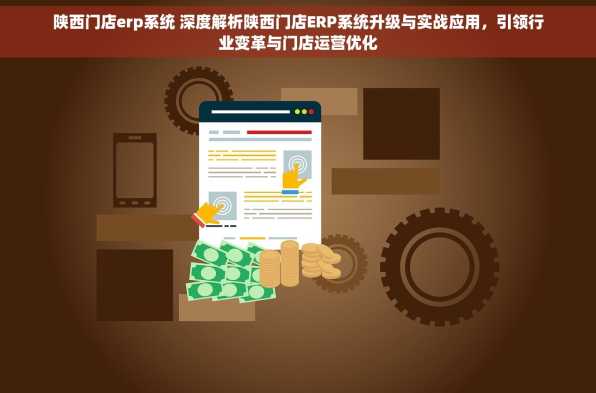 陕西门店erp系统 深度解析陕西门店ERP系统升级与实战应用，引领行业变革与门店运营优化