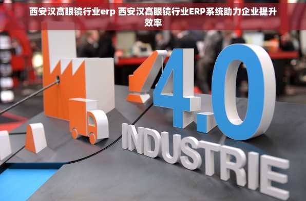 西安汉高眼镜行业erp 西安汉高眼镜行业ERP系统助力企业提升效率