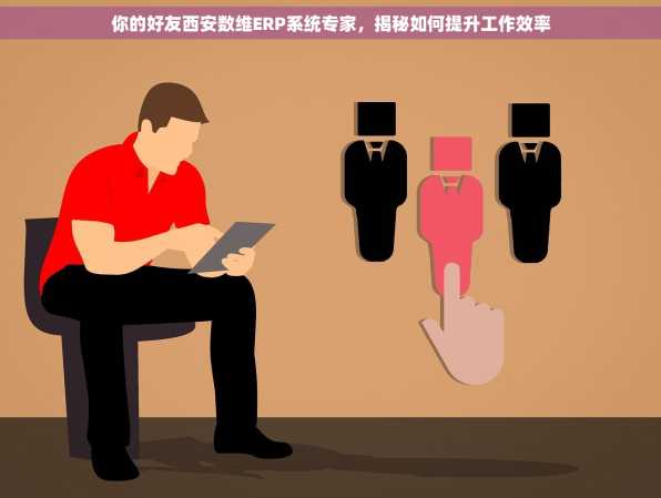 你的好友西安数维ERP系统专家，揭秘如何提升工作效率
