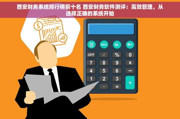 西安财务系统排行榜前十名 西安财务软件测评：高效管理，从选择正确的系统开始
