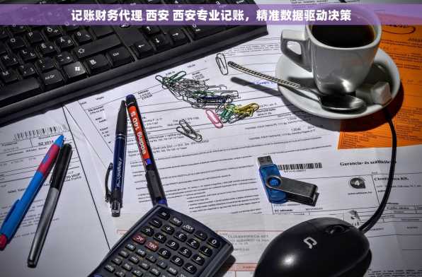 记账财务代理 西安 西安专业记账，精准数据驱动决策