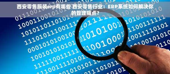 西安零售服装erp有哪些 西安零售行业：ERP系统如何解决你的管理痛点？