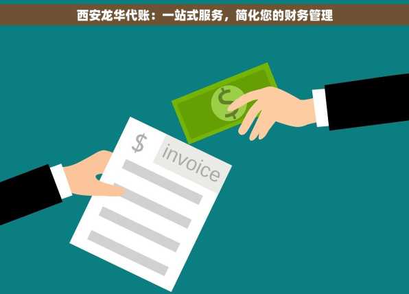 西安龙华代账：一站式服务，简化您的财务管理