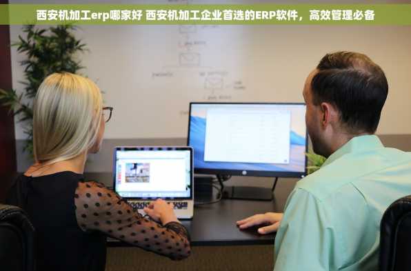 西安机加工erp哪家好 西安机加工企业首选的ERP软件，高效管理必备