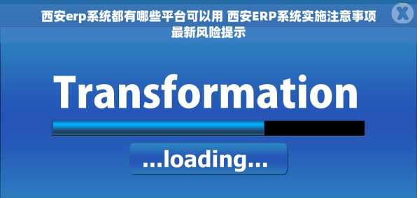 西安erp系统都有哪些平台可以用 西安ERP系统实施注意事项最新风险提示