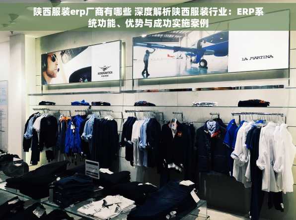 陕西服装erp厂商有哪些 深度解析陕西服装行业：ERP系统功能、优势与成功实施案例