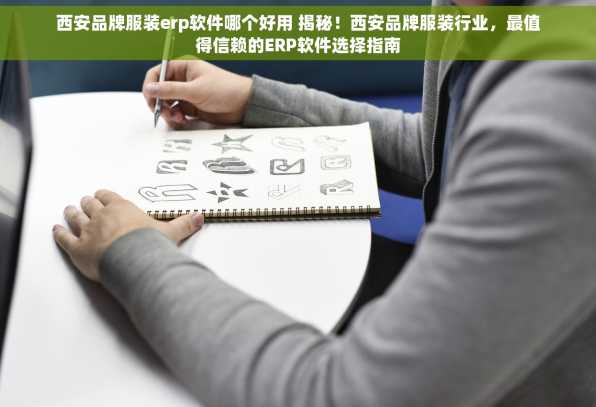 西安品牌服装erp软件哪个好用 揭秘！西安品牌服装行业，最值得信赖的ERP软件选择指南