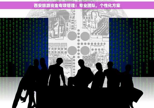 西安旅游资金专项管理：专业团队，个性化方案
