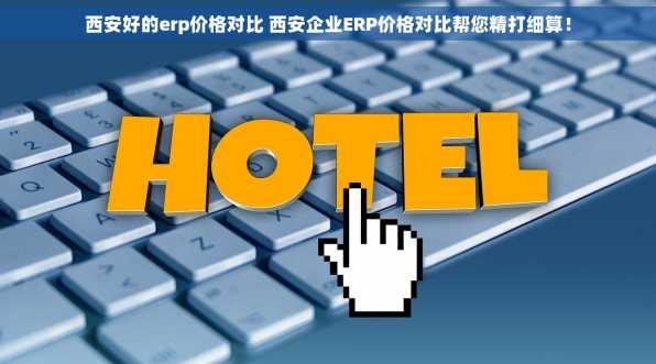 西安好的erp价格对比 西安企业ERP价格对比帮您精打细算！