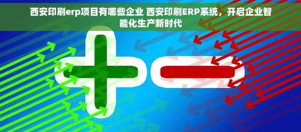 西安印刷erp项目有哪些企业 西安印刷ERP系统，开启企业智能化生产新时代