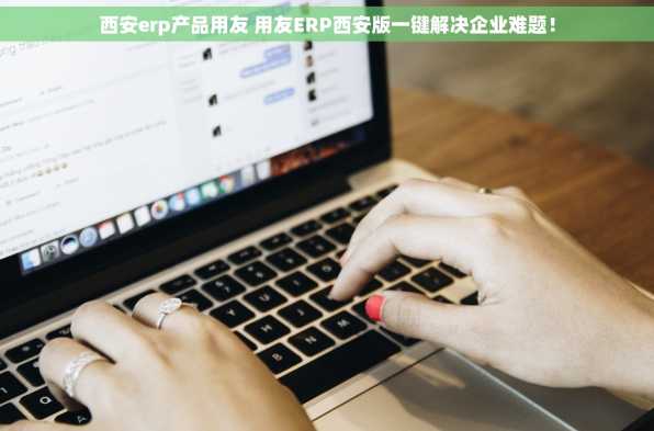 西安erp产品用友 用友ERP西安版一键解决企业难题！