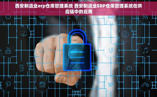 西安制造业erp仓库管理系统 西安制造业ERP仓库管理系统在供应链中的应用