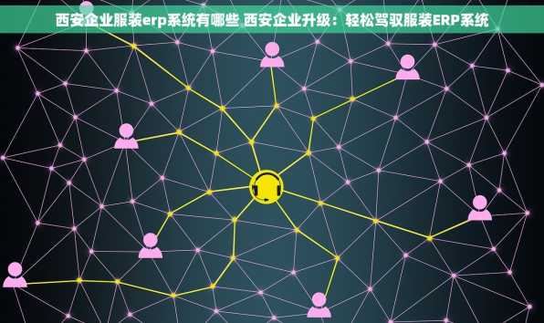 西安企业服装erp系统有哪些 西安企业升级：轻松驾驭服装ERP系统