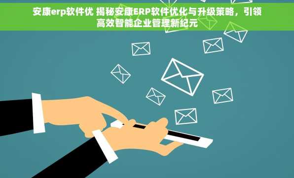 安康erp软件优 揭秘安康ERP软件优化与升级策略，引领高效智能企业管理新纪元