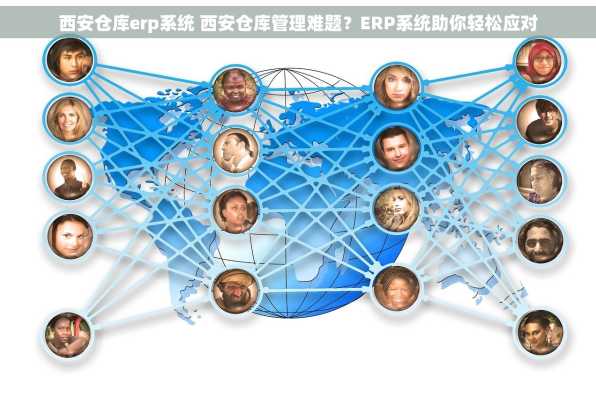 西安仓库erp系统 西安仓库管理难题？ERP系统助你轻松应对