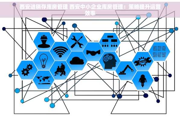 西安进销存库房管理 西安中小企业库房管理：策略提升运营效率