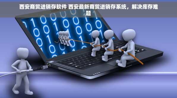 西安商贸进销存软件 西安最新商贸进销存系统，解决库存难题