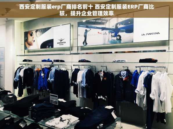 西安定制服装erp厂商排名前十 西安定制服装ERP厂商比较，提升企业管理效率