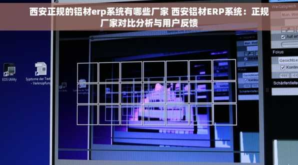 西安正规的铝材erp系统有哪些厂家 西安铝材ERP系统：正规厂家对比分析与用户反馈