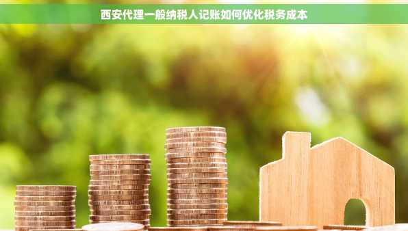 西安代理一般纳税人记账如何优化税务成本