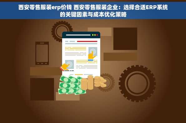 西安零售服装erp价钱 西安零售服装企业：选择合适ERP系统的关键因素与成本优化策略