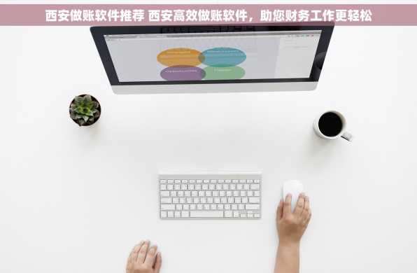 西安做账软件推荐 西安高效做账软件，助您财务工作更轻松