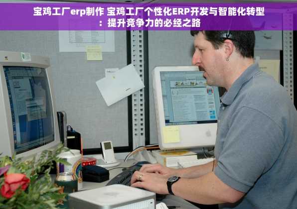 宝鸡工厂erp制作 宝鸡工厂个性化ERP开发与智能化转型：提升竞争力的必经之路