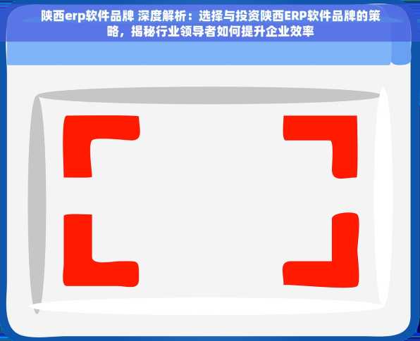 陕西erp软件品牌 深度解析：选择与投资陕西ERP软件品牌的策略，揭秘行业领导者如何提升企业效率