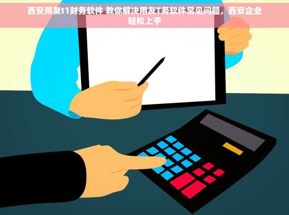 西安用友t1财务软件 教你解决用友T务软件常见问题，西安企业轻松上手
