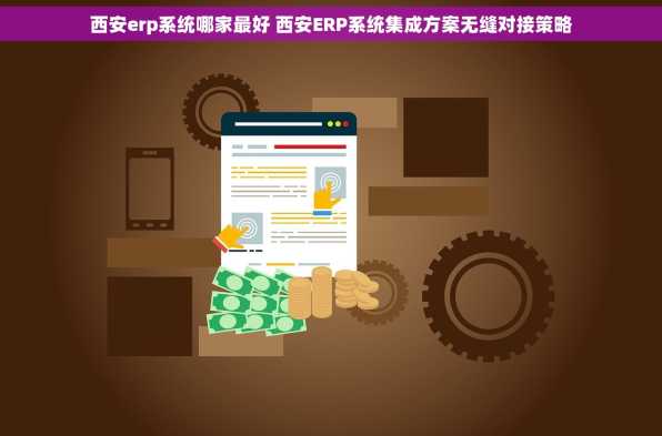 西安erp系统哪家最好 西安ERP系统集成方案无缝对接策略