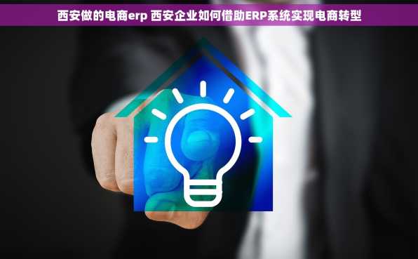 西安做的电商erp 西安企业如何借助ERP系统实现电商转型