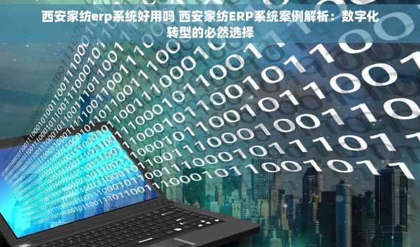 西安家纺erp系统好用吗 西安家纺ERP系统案例解析：数字化转型的必然选择