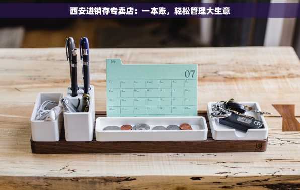 西安进销存专卖店：一本账，轻松管理大生意