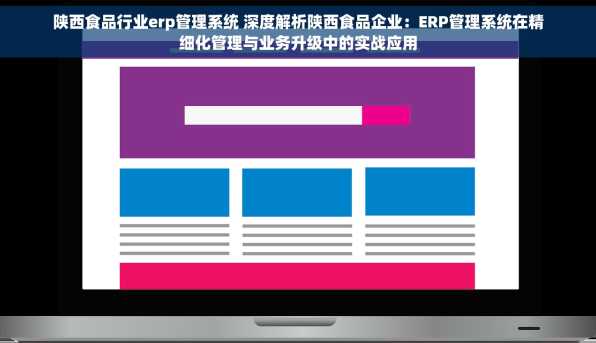 陕西食品行业erp管理系统 深度解析陕西食品企业：ERP管理系统在精细化管理与业务升级中的实战应用