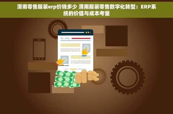 渭南零售服装erp价钱多少 渭南服装零售数字化转型：ERP系统的价值与成本考量