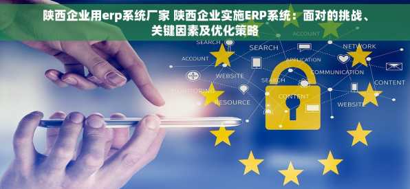 陕西企业用erp系统厂家 陕西企业实施ERP系统：面对的挑战、关键因素及优化策略