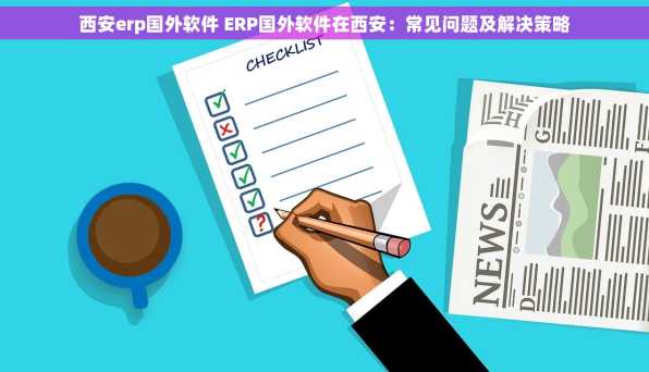 西安erp国外软件 ERP国外软件在西安：常见问题及解决策略