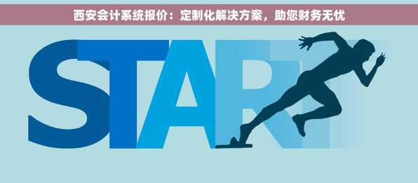 西安会计系统报价：定制化解决方案，助您财务无忧
