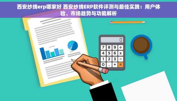 西安纱线erp哪家好 西安纱线ERP软件评测与最佳实践：用户体验、市场趋势与功能解析