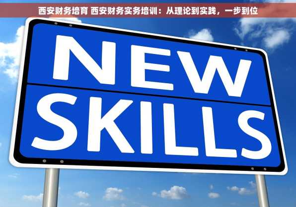西安财务培育 西安财务实务培训：从理论到实践，一步到位