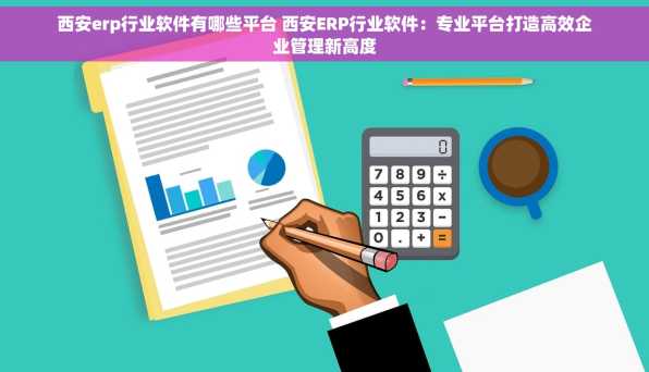 西安erp行业软件有哪些平台 西安ERP行业软件：专业平台打造高效企业管理新高度