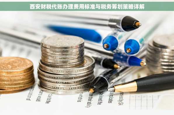 西安财税代账办理费用标准与税务筹划策略详解